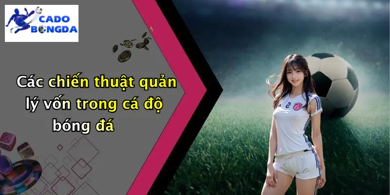Các chiến thuật quản lý vốn trong cá độ bóng đá