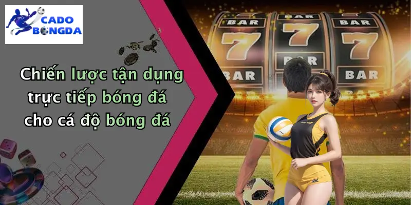 Chiến lược tận dụng trực tiếp bóng đá cho cá độ bóng đá