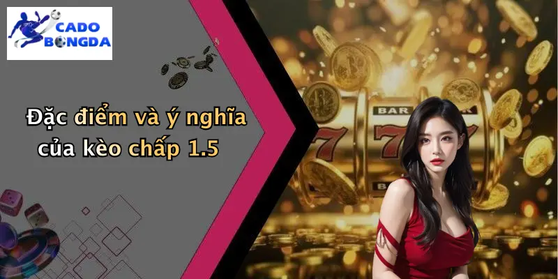 Đặc điểm và ý nghĩa của kèo chấp 1.5