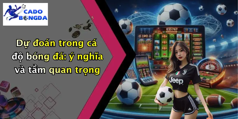 Dự đoán 1 Dự đoán trong cá độ bóng đá: ý nghĩa và tầm quan trọng