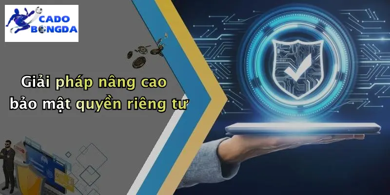 Giải pháp nâng cao bảo mật quyền riêng tư