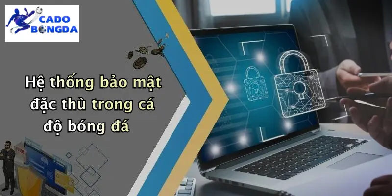 Hệ thống bảo mật đặc thù trong cá độ bóng đá