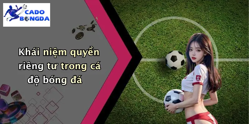 Khái niệm quyền riêng tư trong cá độ bóng đá