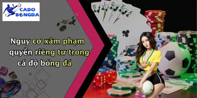 Nguy cơ xâm phạm quyền riêng tư trong cá độ bóng đá