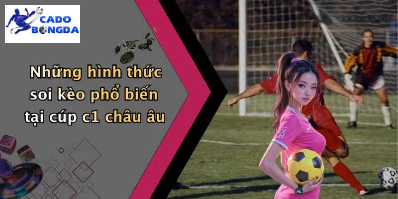 Những hình thức soi kèo phổ biến tại cúp c1 châu âu