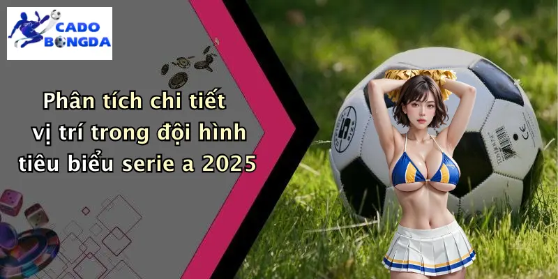 Phân tích chi tiết vị trí trong đội hình tiêu biểu serie a 2025