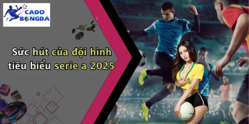 Sức hút của đội hình tiêu biểu serie a 2025