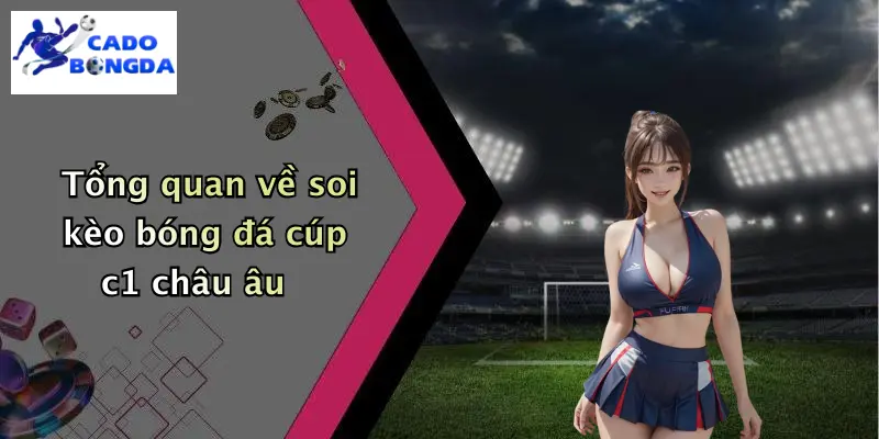 Tổng quan về soi kèo bóng đá cúp c1 châu âu