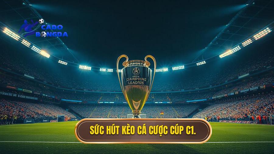 Sức hút mãnh liệt của kèo cá cược Cúp C1 châu Âu