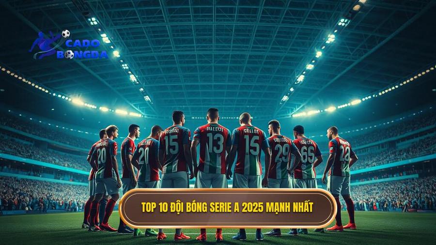 Chi tiết Top 10 đội bóng mạnh nhất Serie A 2025