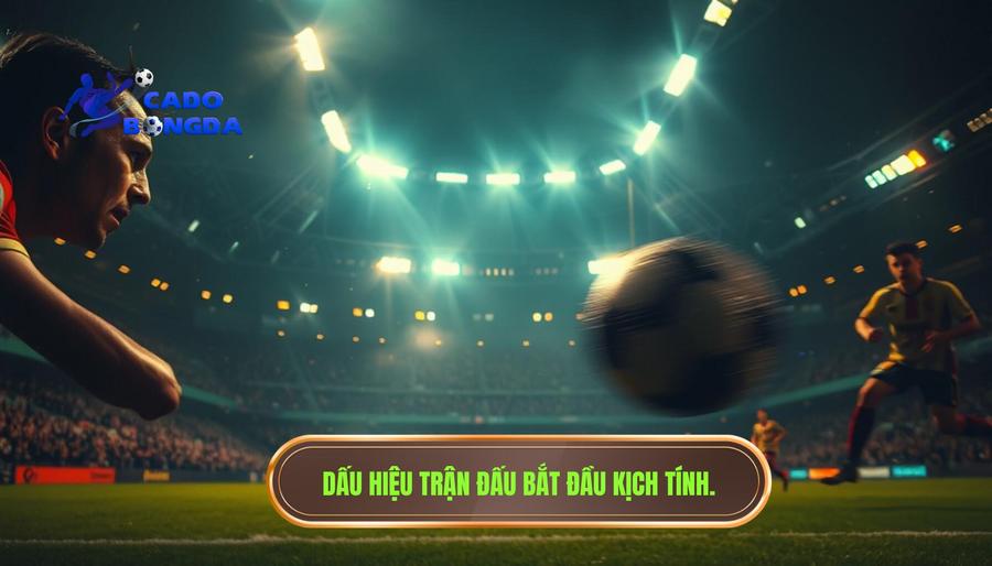 1. Dấu hiệu nhận biết khi trận đấu bắt đầu nóng hơn