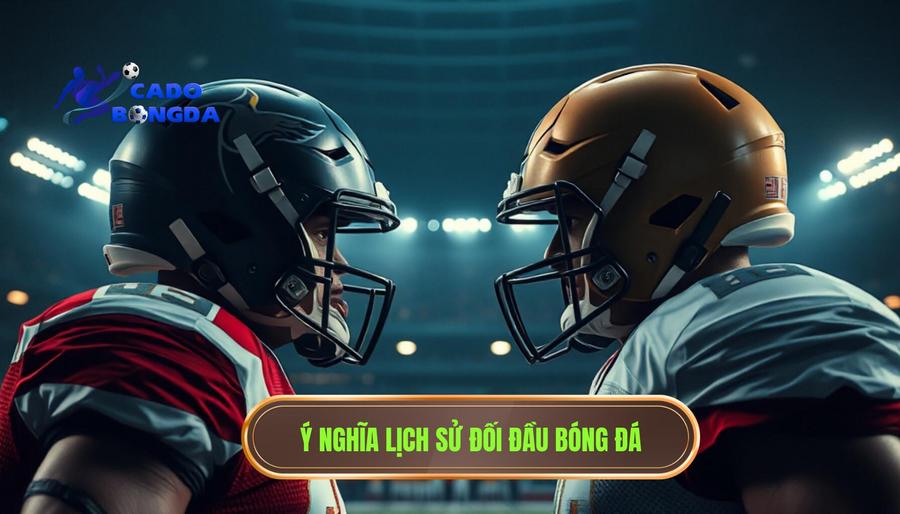 1. Ý nghĩa lịch sử đối đầu bóng đá