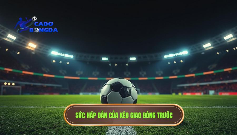 2. Sức hấp dẫn của kèo giao bóng trước